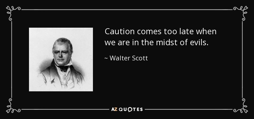 Caution comes too late when we are in the midst of evils. - Walter Scott