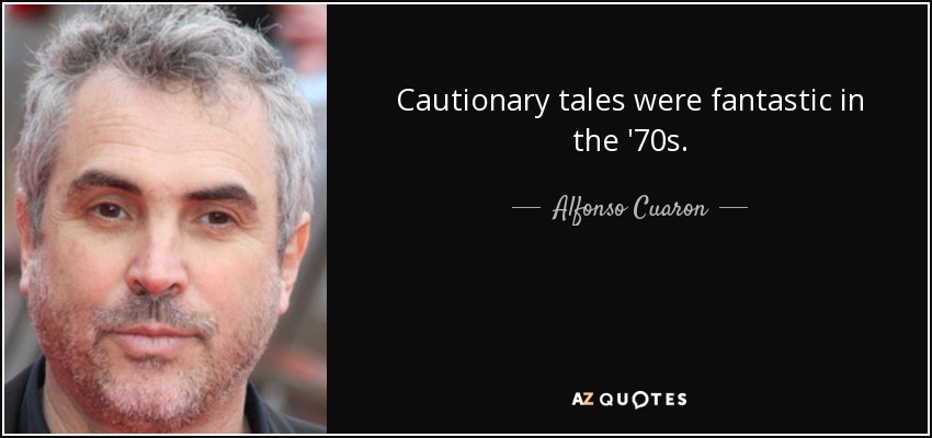 Cautionary tales were fantastic in the '70s. - Alfonso Cuaron