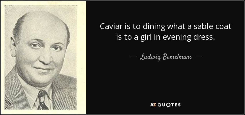 Caviar is to dining what a sable coat is to a girl in evening dress. - Ludwig Bemelmans