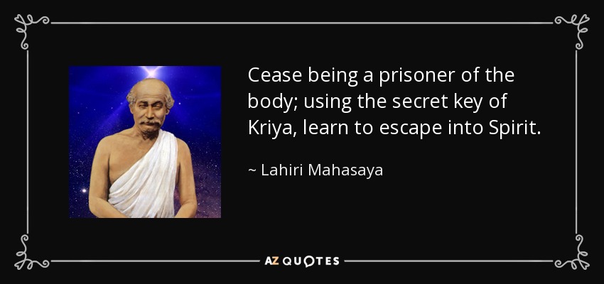 Cease being a prisoner of the body; using the secret key of Kriya, learn to escape into Spirit. - Lahiri Mahasaya
