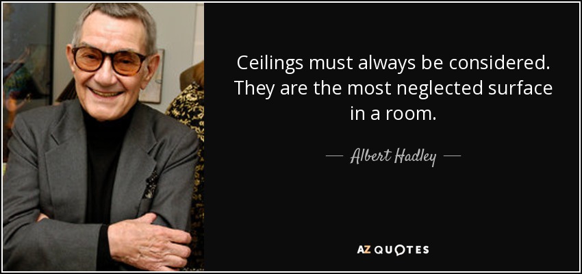 Ceilings must always be considered. They are the most neglected surface in a room. - Albert Hadley