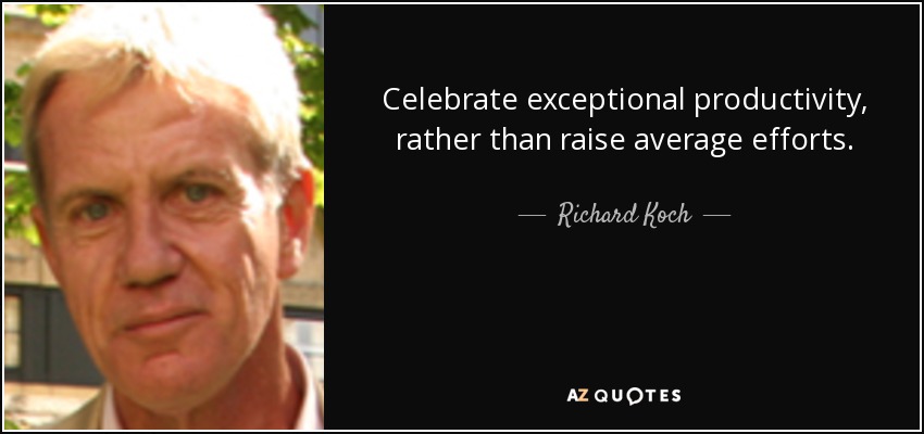Celebrate exceptional productivity, rather than raise average efforts. - Richard Koch