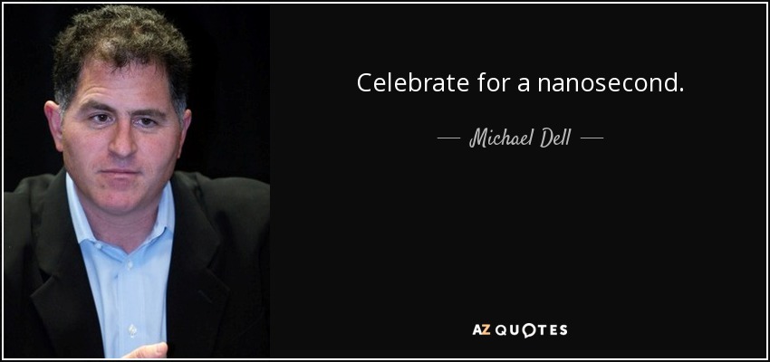 Celebrate for a nanosecond. - Michael Dell