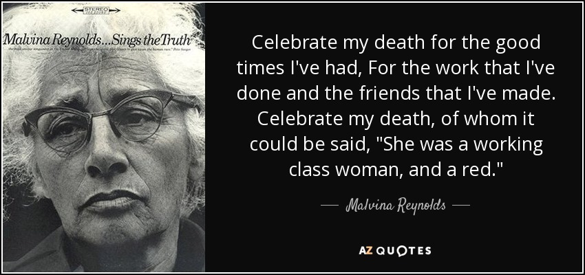 Celebrate my death for the good times I've had, For the work that I've done and the friends that I've made. Celebrate my death, of whom it could be said, 