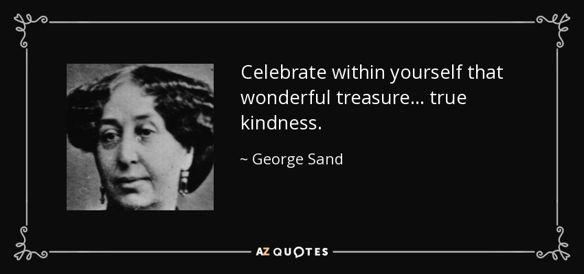 Celebrate within yourself that wonderful treasure . . . true kindness. - George Sand