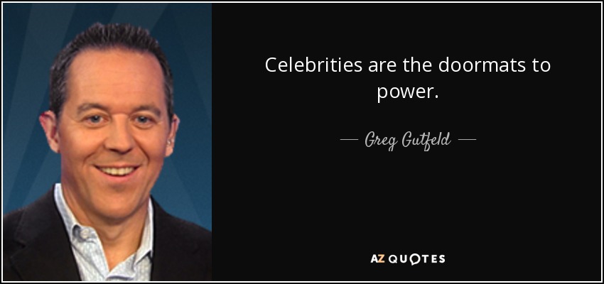 Celebrities are the doormats to power. - Greg Gutfeld