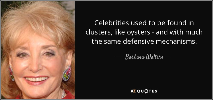 Celebrities used to be found in clusters, like oysters - and with much the same defensive mechanisms. - Barbara Walters