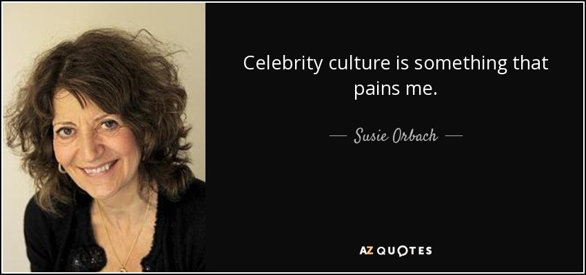 Celebrity culture is something that pains me. - Susie Orbach