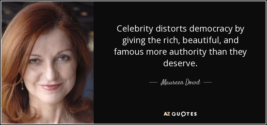 Maureen Dowd Quote Celebrity Distorts Democracy By Giving The Rich Beautiful And Famous