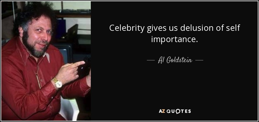 Celebrity gives us delusion of self importance. - Al Goldstein