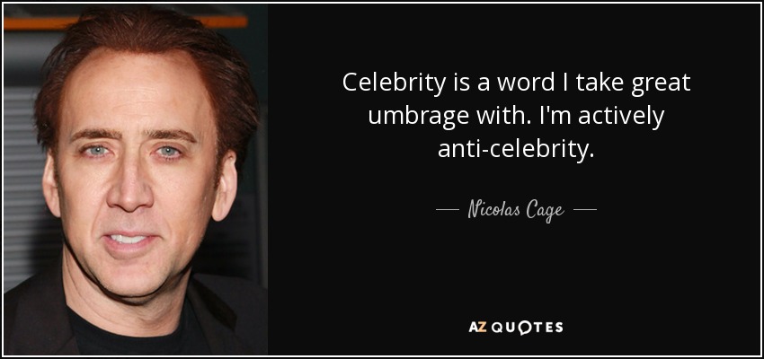 Celebrity is a word I take great umbrage with. I'm actively anti-celebrity. - Nicolas Cage