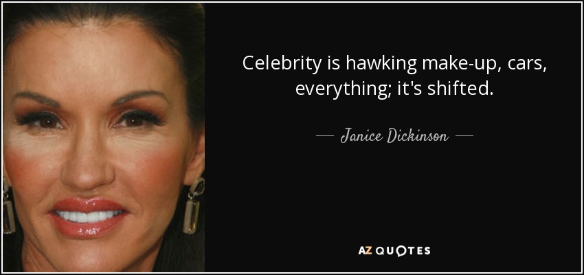 Celebrity is hawking make-up, cars, everything; it's shifted. - Janice Dickinson