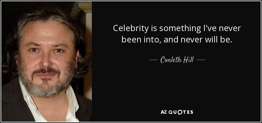Celebrity is something I've never been into, and never will be. - Conleth Hill