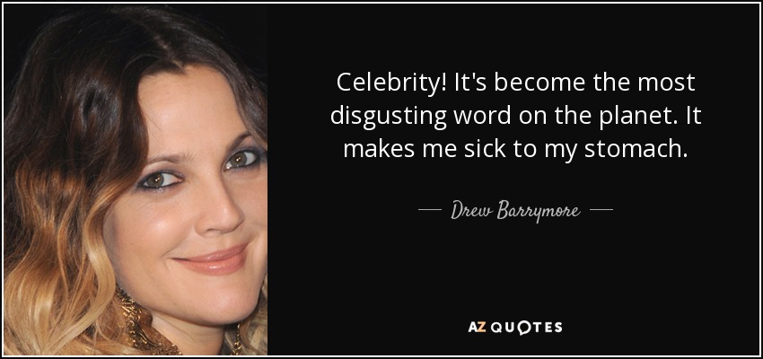 Celebrity! It's become the most disgusting word on the planet. It makes me sick to my stomach. - Drew Barrymore