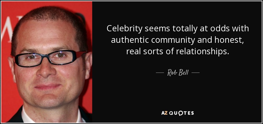 Celebrity seems totally at odds with authentic community and honest, real sorts of relationships. - Rob Bell