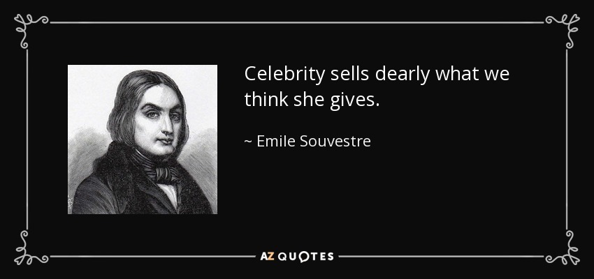 Celebrity sells dearly what we think she gives. - Emile Souvestre