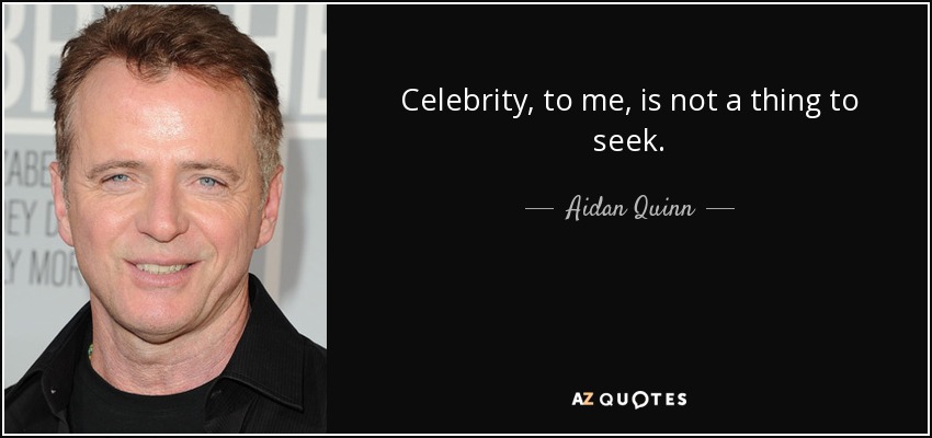 Celebrity, to me, is not a thing to seek. - Aidan Quinn