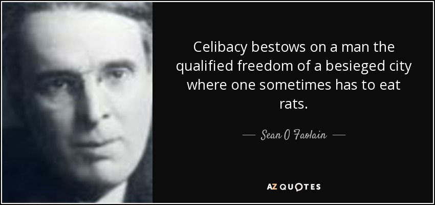 Celibacy bestows on a man the qualified freedom of a besieged city where one sometimes has to eat rats. - Sean O Faolain