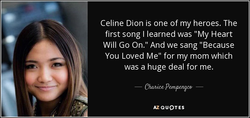 Celine Dion is one of my heroes. The first song I learned was 