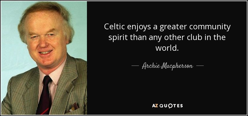 Celtic enjoys a greater community spirit than any other club in the world. - Archie Macpherson