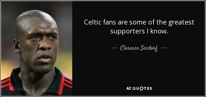 Celtic fans are some of the greatest supporters I know. - Clarence Seedorf