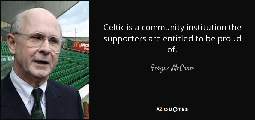 Celtic is a community institution the supporters are entitled to be proud of. - Fergus McCann