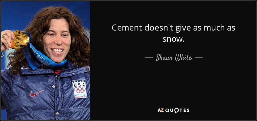 Cement doesn't give as much as snow. - Shaun White