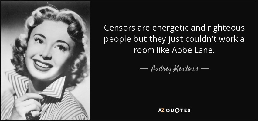 Censors are energetic and righteous people but they just couldn't work a room like Abbe Lane. - Audrey Meadows