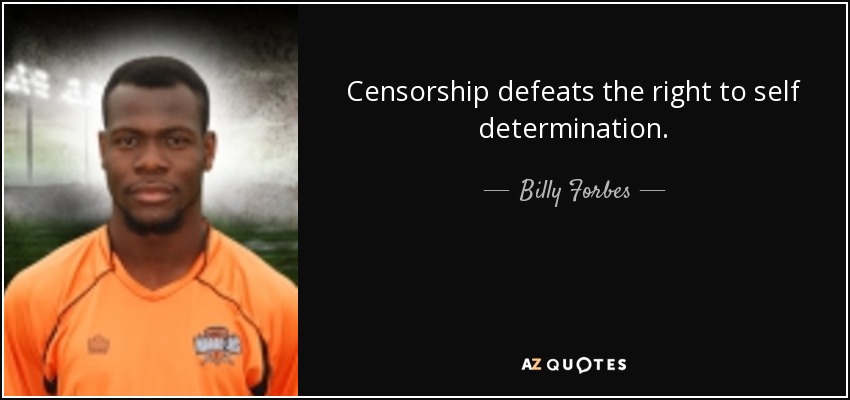Censorship defeats the right to self determination. - Billy Forbes