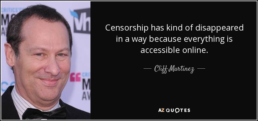 Censorship has kind of disappeared in a way because everything is accessible online. - Cliff Martinez