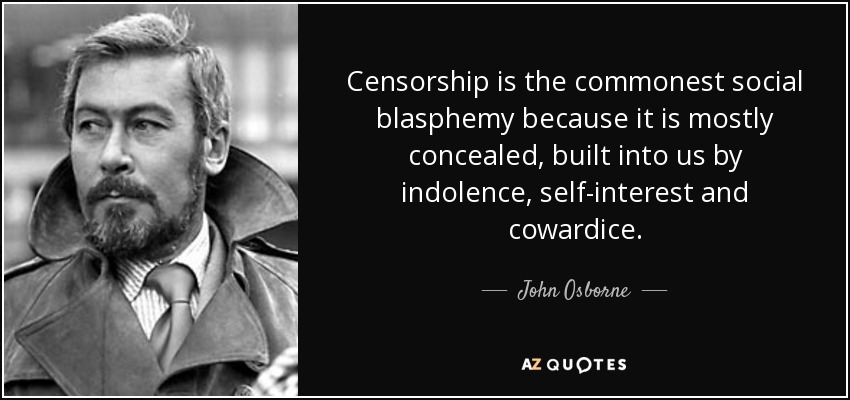 Censorship is the commonest social blasphemy because it is mostly concealed, built into us by indolence, self-interest and cowardice. - John Osborne