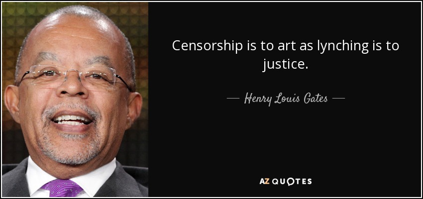 Censorship is to art as lynching is to justice. - Henry Louis Gates