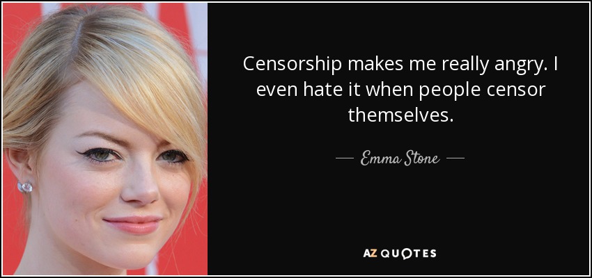 Censorship makes me really angry. I even hate it when people censor themselves. - Emma Stone