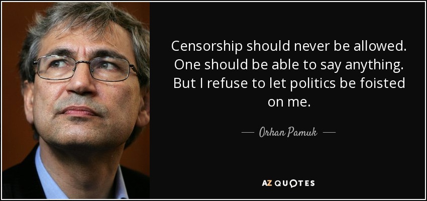 Censorship should never be allowed. One should be able to say anything. But I refuse to let politics be foisted on me. - Orhan Pamuk