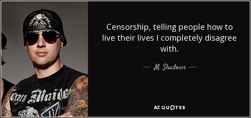 Censorship, telling people how to live their lives I completely disagree with. - M. Shadows