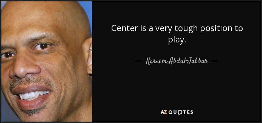 Center is a very tough position to play. - Kareem Abdul-Jabbar