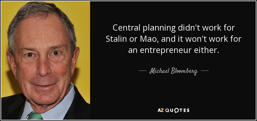 Central planning didn't work for Stalin or Mao, and it won't work for an entrepreneur either. - Michael Bloomberg