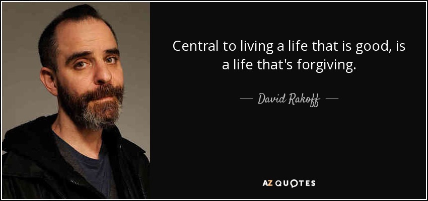 Central to living a life that is good, is a life that's forgiving. - David Rakoff