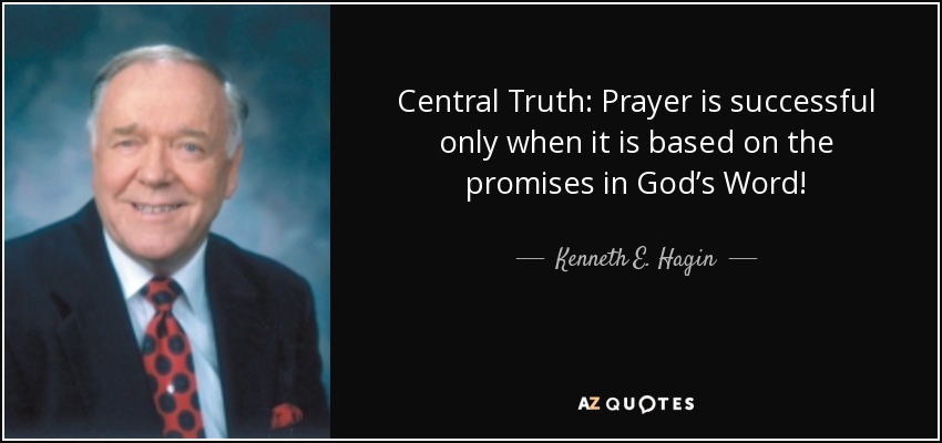 Central Truth: Prayer is successful only when it is based on the promises in God’s Word! - Kenneth E. Hagin