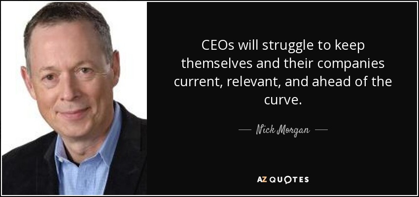 CEOs will struggle to keep themselves and their companies current, relevant, and ahead of the curve. - Nick Morgan