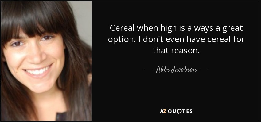 Cereal when high is always a great option. I don't even have cereal for that reason. - Abbi Jacobson