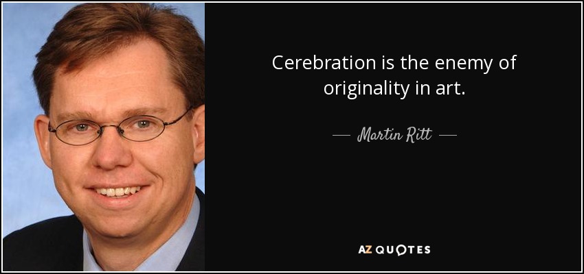 Cerebration is the enemy of originality in art. - Martin Ritt