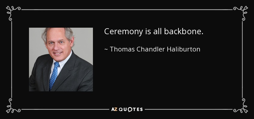 Ceremony is all backbone. - Thomas Chandler Haliburton
