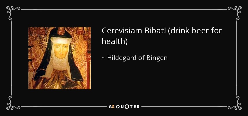 Cerevisiam Bibat! (drink beer for health) - Hildegard of Bingen