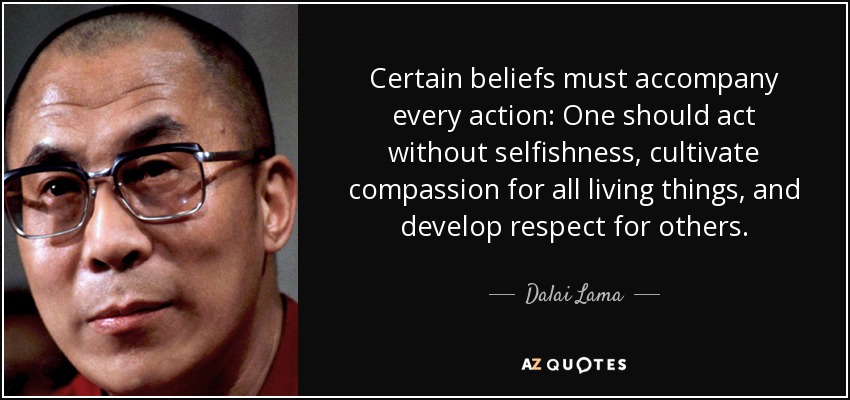 Certain beliefs must accompany every action: One should act without selfishness, cultivate compassion for all living things, and develop respect for others. - Dalai Lama