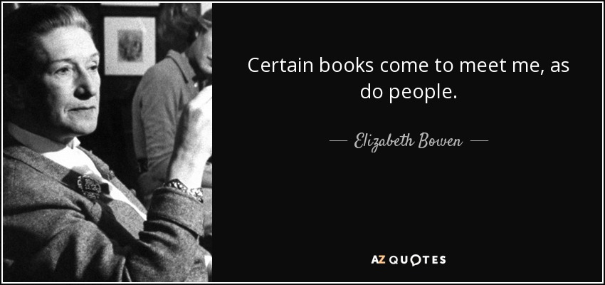Certain books come to meet me, as do people. - Elizabeth Bowen