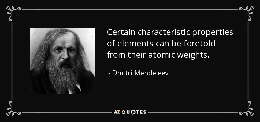 Certain characteristic properties of elements can be foretold from their atomic weights. - Dmitri Mendeleev