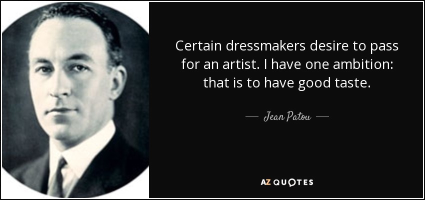 Certain dressmakers desire to pass for an artist. I have one ambition: that is to have good taste. - Jean Patou