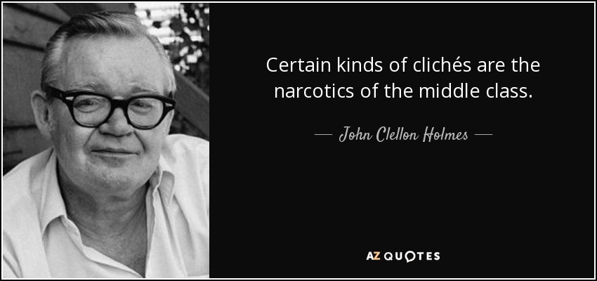 Certain kinds of clichés are the narcotics of the middle class. - John Clellon Holmes