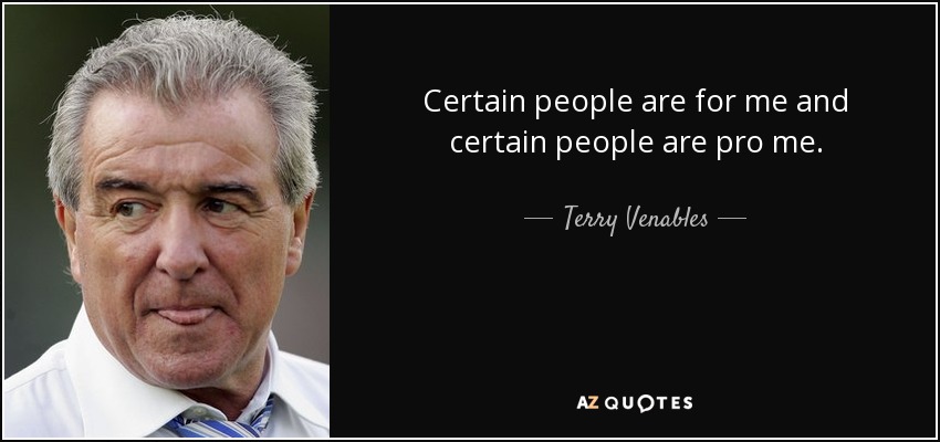 Certain people are for me and certain people are pro me. - Terry Venables